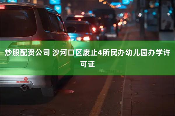 炒股配资公司 沙河口区废止4所民办幼儿园办学许可证