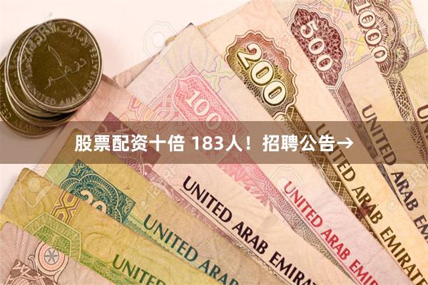 股票配资十倍 183人！招聘公告→