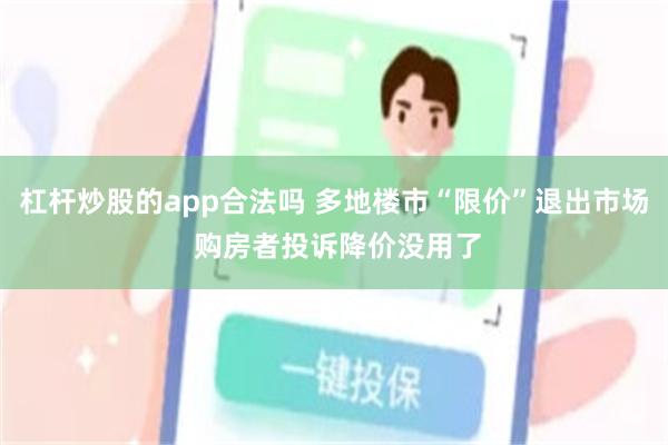 杠杆炒股的app合法吗 多地楼市“限价”退出市场 购房者投诉降价没用了