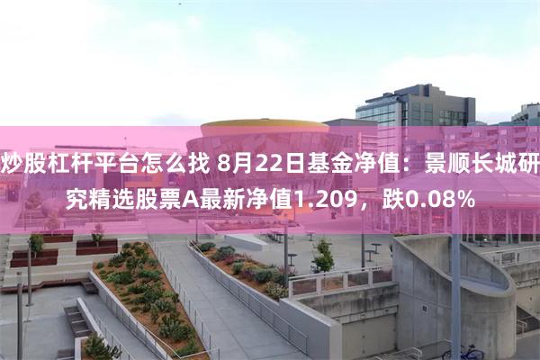 炒股杠杆平台怎么找 8月22日基金净值：景顺长城研究精选股票A最新净值1.209，跌0.08%