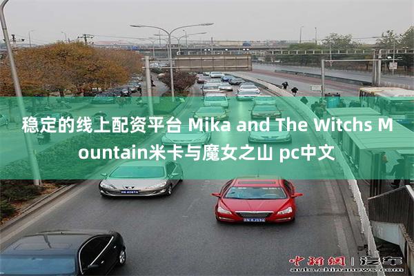 稳定的线上配资平台 Mika and The Witchs Mountain米卡与魔女之山 pc中文