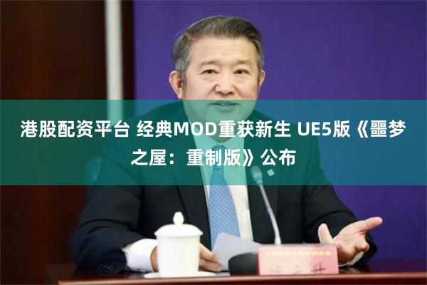 港股配资平台 经典MOD重获新生 UE5版《噩梦之屋：重制版》公布