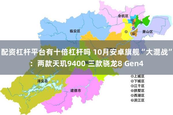 配资杠杆平台有十倍杠杆吗 10月安卓旗舰“大混战”：两款天玑9400 三款骁龙8 Gen4