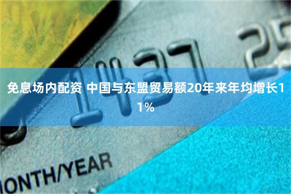 免息场内配资 中国与东盟贸易额20年来年均增长11%