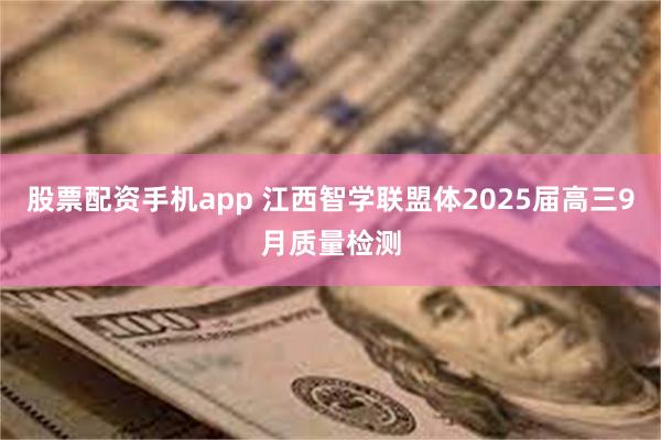 股票配资手机app 江西智学联盟体2025届高三9月质量检测