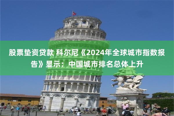 股票垫资贷款 科尔尼《2024年全球城市指数报告》显示：中国城市排名总体上升