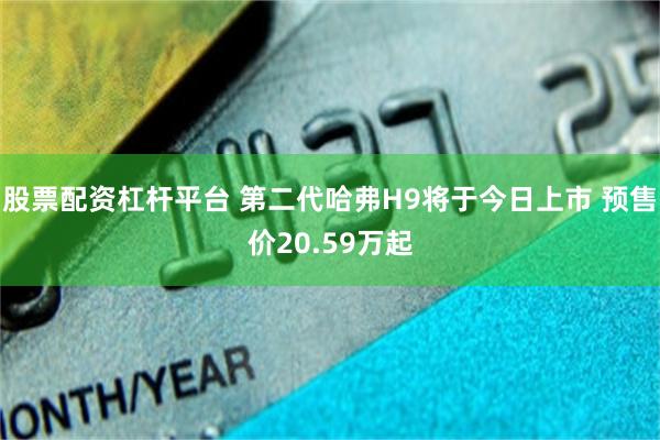 股票配资杠杆平台 第二代哈弗H9将于今日上市 预售价20.59万起