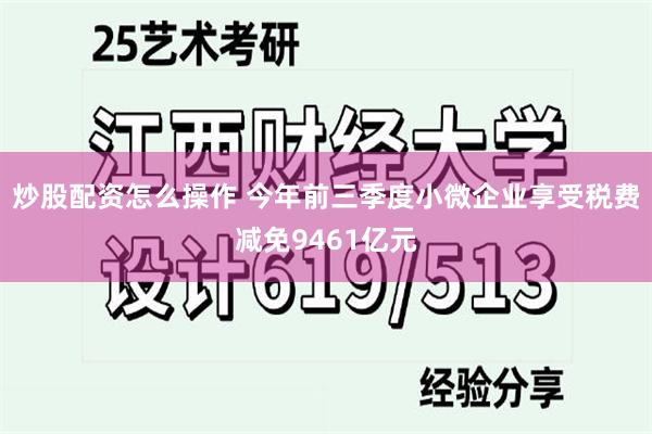 炒股配资怎么操作 今年前三季度小微企业享受税费减免9461亿元