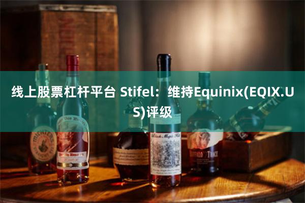 线上股票杠杆平台 Stifel：维持Equinix(EQIX.US)评级