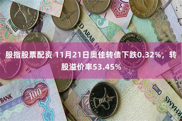 股指股票配资 11月21日奥佳转债下跌0.32%，转股溢价率53.45%