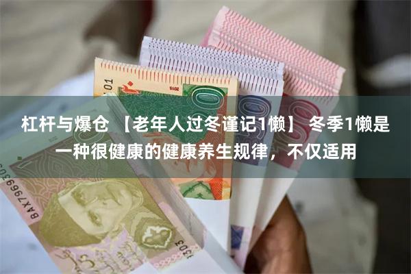 杠杆与爆仓 【老年人过冬谨记1懒】 冬季1懒是一种很健康的健康养生规律，不仅适用