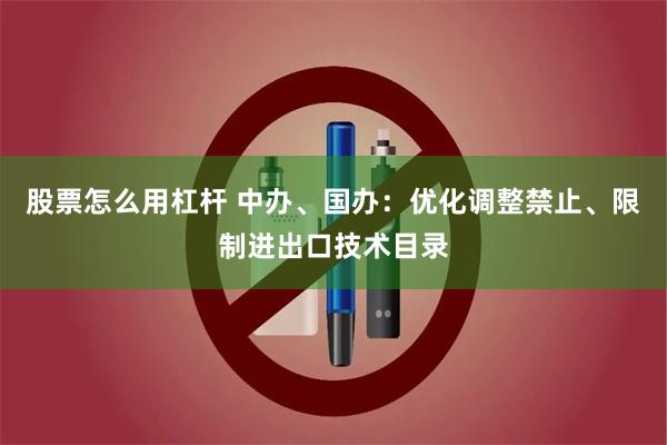 股票怎么用杠杆 中办、国办：优化调整禁止、限制进出口技术目录