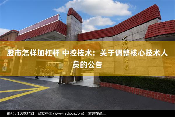 股市怎样加杠杆 中控技术：关于调整核心技术人员的公告