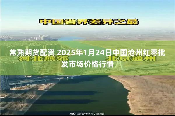 常熟期货配资 2025年1月24日中国沧州红枣批发市场价格行情