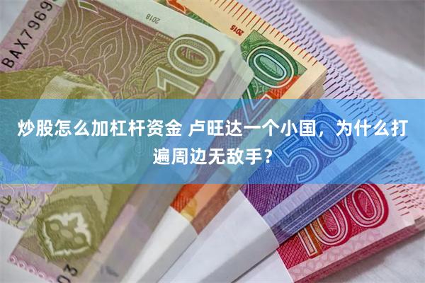 炒股怎么加杠杆资金 卢旺达一个小国，为什么打遍周边无敌手？