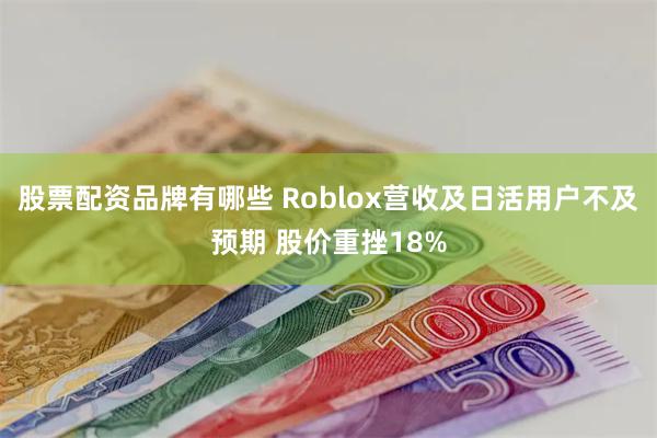 股票配资品牌有哪些 Roblox营收及日活用户不及预期 股价重挫18%