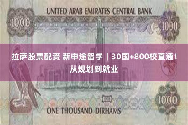 拉萨股票配资 新申途留学｜30国+800校直通！从规划到就业